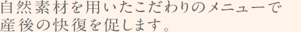 自然素材を用いたこだわりのメニューで産後の快復を促します。