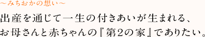 出産を通じて一生の付きあいが生まれる、お母さˆんと赤ちゃんの『第２の家』でありたい。